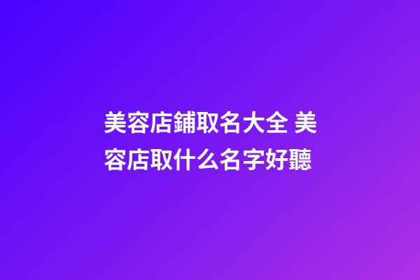 美容店鋪取名大全 美容店取什么名字好聽-第1張-店鋪起名-玄機派